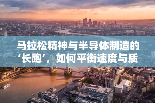 马拉松精神与半导体制造的‘长跑’，如何平衡速度与质量？