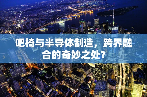 吧椅与半导体制造，跨界融合的奇妙之处？