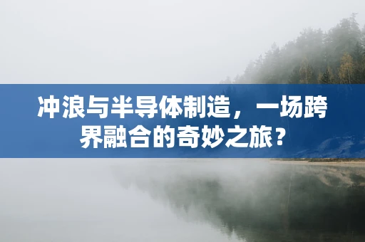 冲浪与半导体制造，一场跨界融合的奇妙之旅？