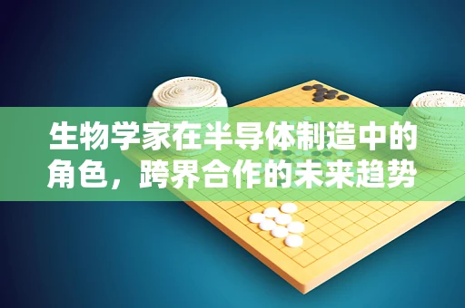 生物学家在半导体制造中的角色，跨界合作的未来趋势？