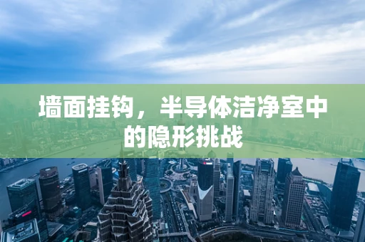 墙面挂钩，半导体洁净室中的隐形挑战