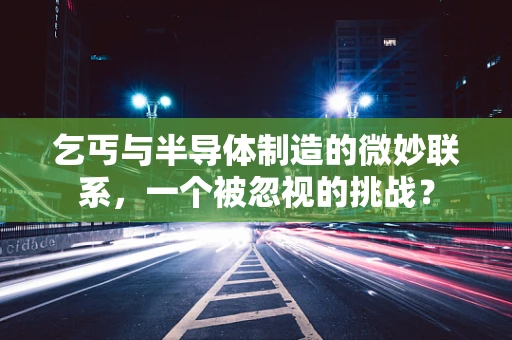 乞丐与半导体制造的微妙联系，一个被忽视的挑战？