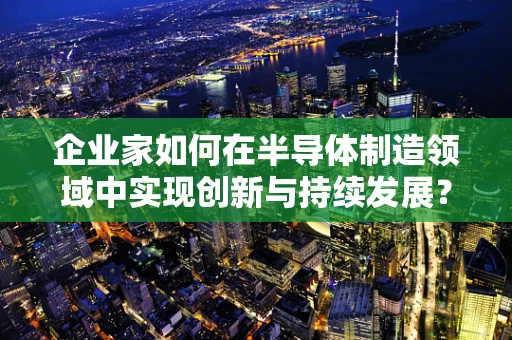 企业家如何在半导体制造领域中实现创新与持续发展？