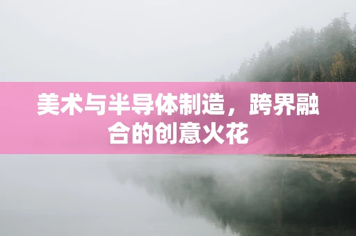 美术与半导体制造，跨界融合的创意火花