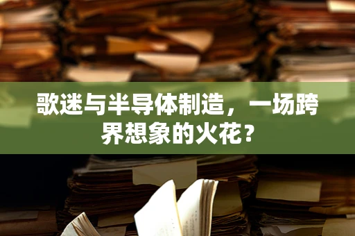 歌迷与半导体制造，一场跨界想象的火花？