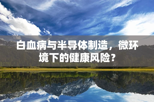 白血病与半导体制造，微环境下的健康风险？