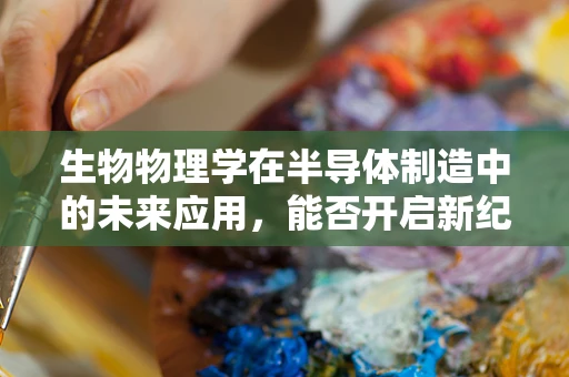 生物物理学在半导体制造中的未来应用，能否开启新纪元？