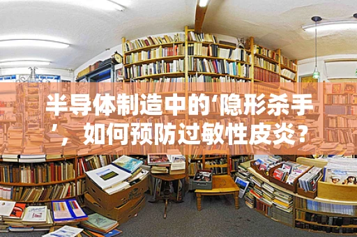 半导体制造中的‘隐形杀手’，如何预防过敏性皮炎？