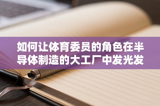 如何让体育委员的角色在半导体制造的大工厂中发光发热？