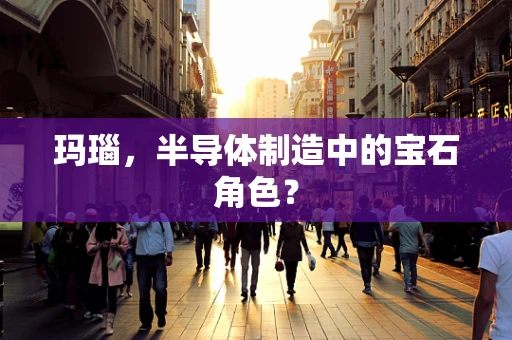 玛瑙，半导体制造中的宝石角色？