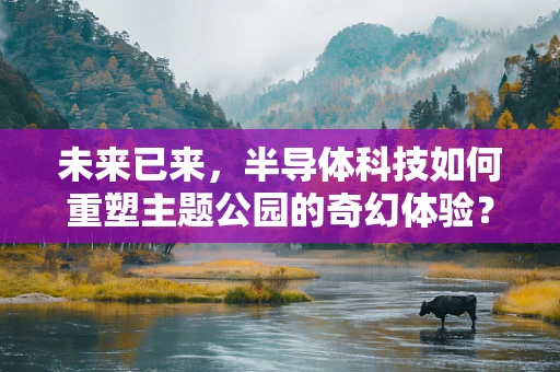 未来已来，半导体科技如何重塑主题公园的奇幻体验？