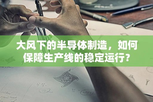 大风下的半导体制造，如何保障生产线的稳定运行？