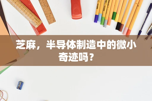芝麻，半导体制造中的微小奇迹吗？