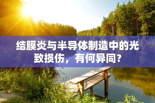 结膜炎与半导体制造中的光致损伤，有何异同？