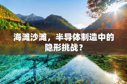 海滩沙滩，半导体制造中的隐形挑战？