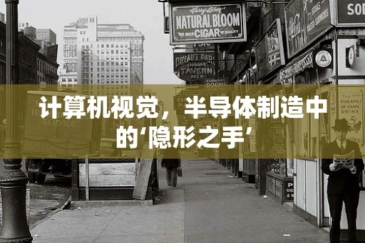计算机视觉，半导体制造中的‘隐形之手’