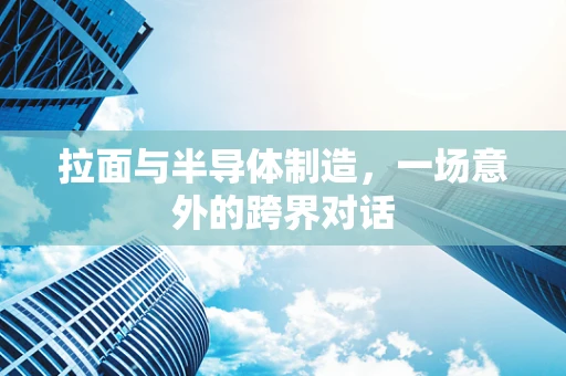 拉面与半导体制造，一场意外的跨界对话