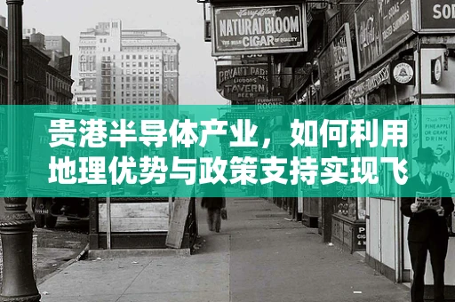 贵港半导体产业，如何利用地理优势与政策支持实现飞跃发展？