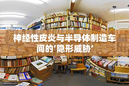 神经性皮炎与半导体制造车间的‘隐形威胁’