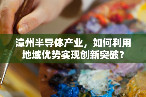 漳州半导体产业，如何利用地域优势实现创新突破？