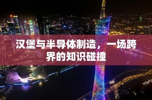 汉堡与半导体制造，一场跨界的知识碰撞