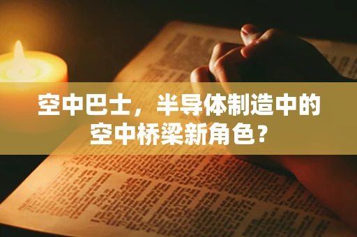 空中巴士，半导体制造中的空中桥梁新角色？