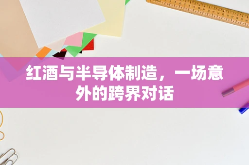 红酒与半导体制造，一场意外的跨界对话