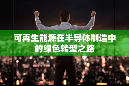 可再生能源在半导体制造中的绿色转型之路