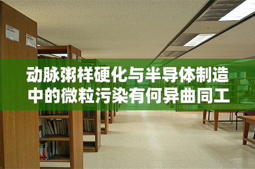 动脉粥样硬化与半导体制造中的微粒污染有何异曲同工之处？