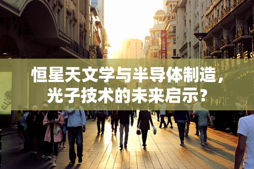 恒星天文学与半导体制造，光子技术的未来启示？