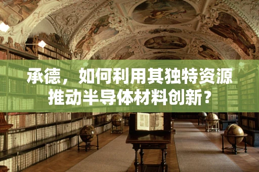 承德，如何利用其独特资源推动半导体材料创新？