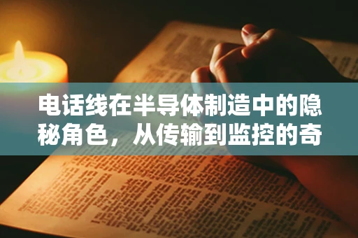 电话线在半导体制造中的隐秘角色，从传输到监控的奇妙之旅