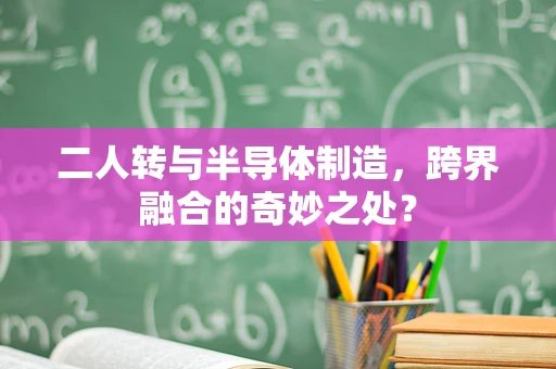 二人转与半导体制造，跨界融合的奇妙之处？