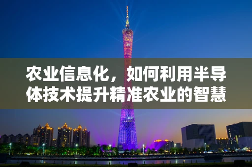 农业信息化，如何利用半导体技术提升精准农业的智慧水平？