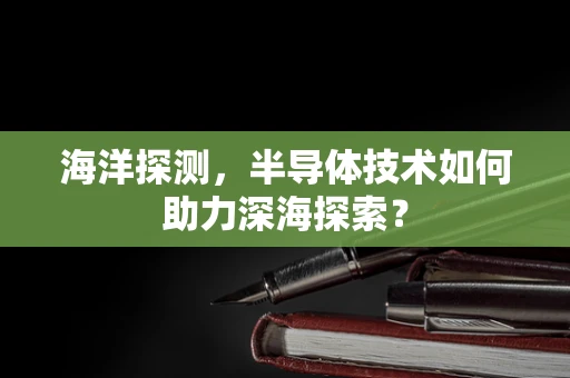 海洋探测，半导体技术如何助力深海探索？