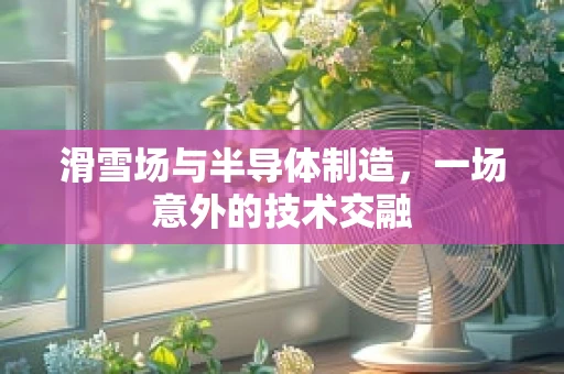 滑雪场与半导体制造，一场意外的技术交融
