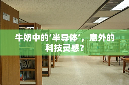 牛奶中的‘半导体’，意外的科技灵感？