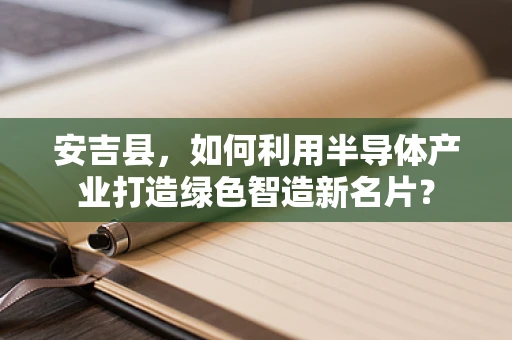 安吉县，如何利用半导体产业打造绿色智造新名片？