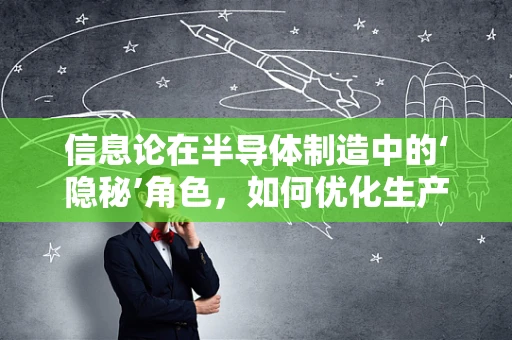 信息论在半导体制造中的‘隐秘’角色，如何优化生产流程的‘信息熵’？