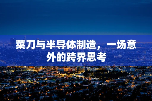 菜刀与半导体制造，一场意外的跨界思考