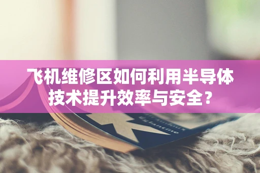 飞机维修区如何利用半导体技术提升效率与安全？