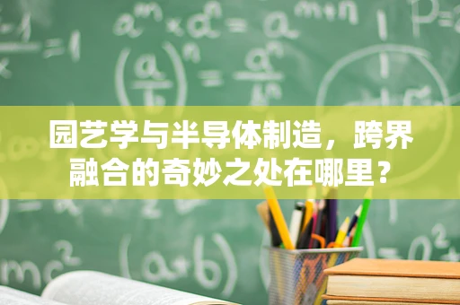 园艺学与半导体制造，跨界融合的奇妙之处在哪里？