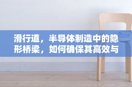 滑行道，半导体制造中的隐形桥梁，如何确保其高效与稳定？
