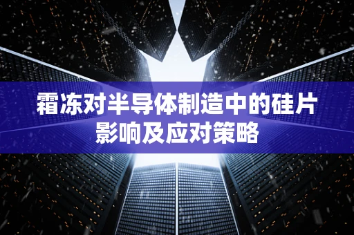 霜冻对半导体制造中的硅片影响及应对策略