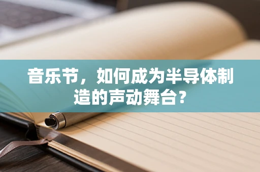 音乐节，如何成为半导体制造的声动舞台？