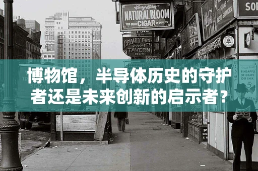 博物馆，半导体历史的守护者还是未来创新的启示者？