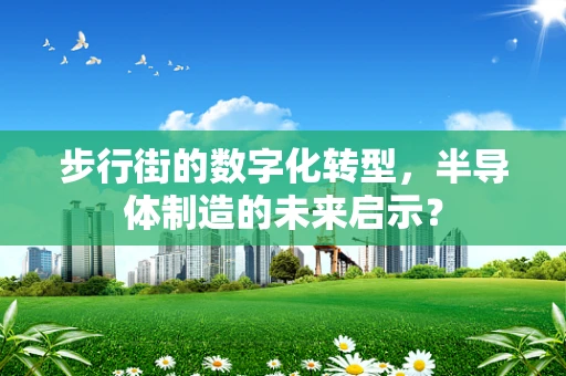 步行街的数字化转型，半导体制造的未来启示？