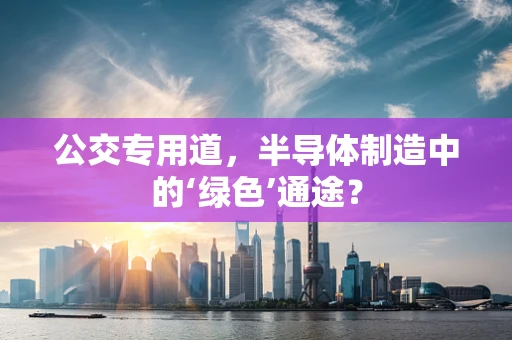 公交专用道，半导体制造中的‘绿色’通途？