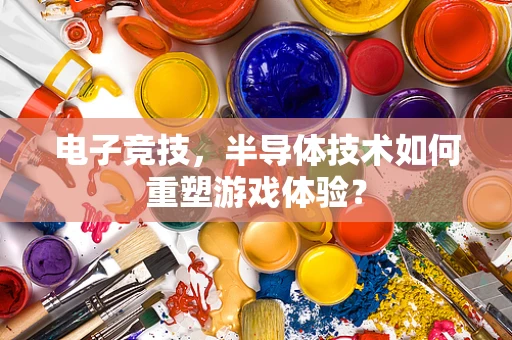 电子竞技，半导体技术如何重塑游戏体验？