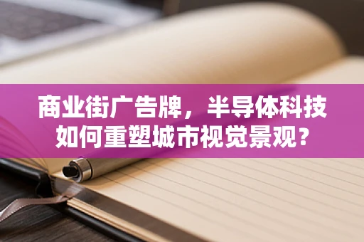 商业街广告牌，半导体科技如何重塑城市视觉景观？